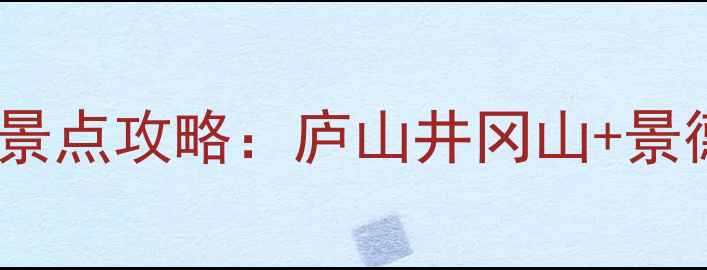 图片 江西必去十大旅游景点攻略：庐山井冈山+景德镇婺源深度游全2