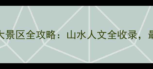 江西必去十大景区全攻略山水人文全收录最新游玩指南