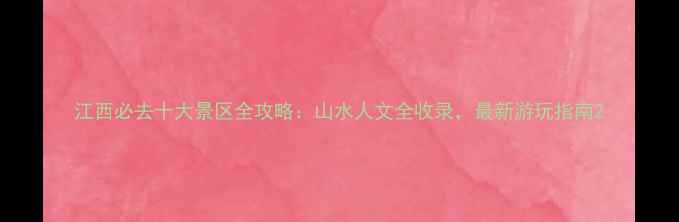 图片 江西必去十大景区全攻略：山水人文全收录，最新游玩指南2