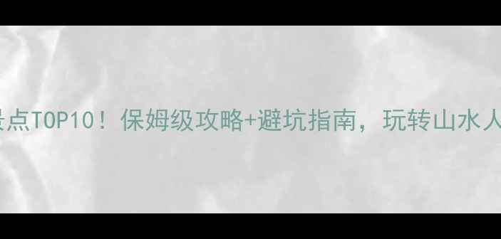 江西必去景点TOP10保姆级攻略避坑指南玩转山水人文全攻略