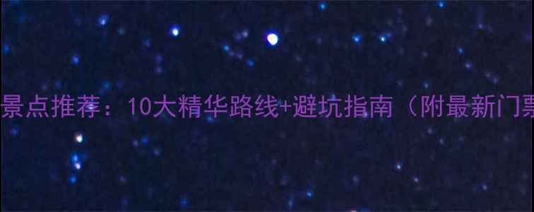 江西必去景点推荐10大精华路线避坑指南附最新门票政策