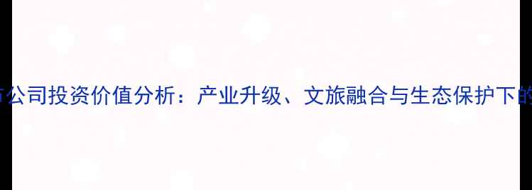 图片 江西旅游上市公司投资价值分析：产业升级、文旅融合与生态保护下的机遇与挑战2