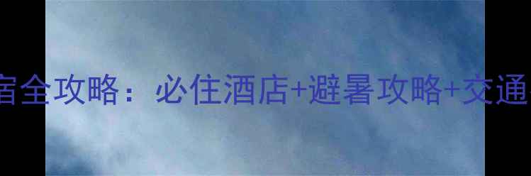 江西泰和山风景区住宿全攻略必住酒店避暑攻略交通指南附详细榜单