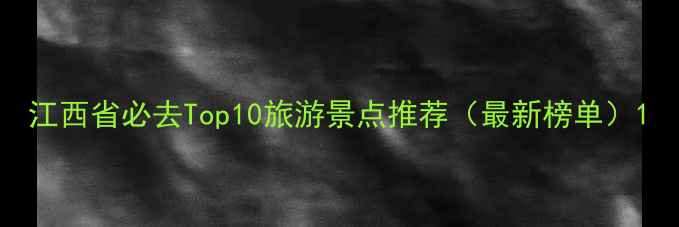 江西省必去Top10旅游景点推荐最新榜单