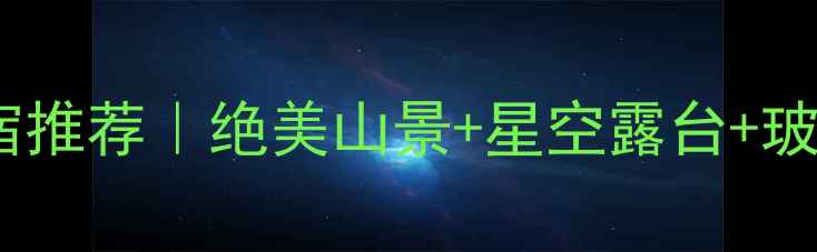 江西龙虎山必住民宿推荐绝美山景星空露台玻璃栈道民宿全攻略