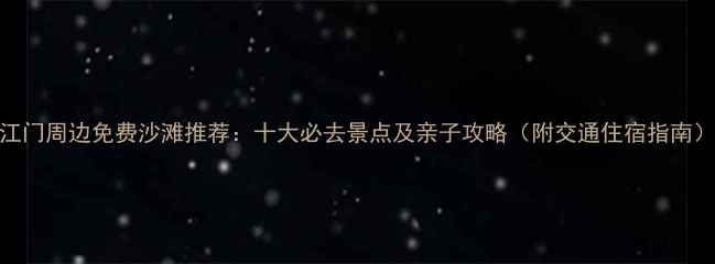 图片 江门周边免费沙滩推荐：十大必去景点及亲子攻略（附交通住宿指南）