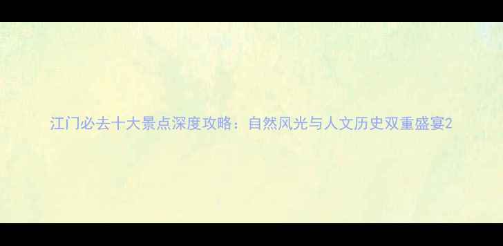 图片 江门必去十大景点深度攻略：自然风光与人文历史双重盛宴2