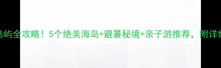 江门必去岛屿全攻略5个绝美海岛避暑秘境亲子游推荐附详细游玩路线