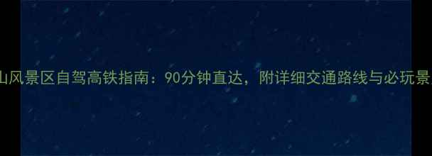 图片 池州到黄山风景区自驾高铁指南：90分钟直达，附详细交通路线与必玩景点推荐！1
