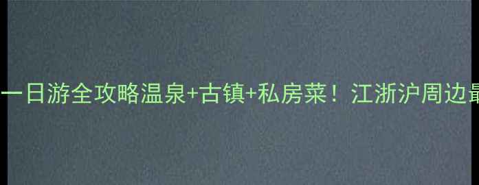 图片 汤池温泉+美食打卡一日游全攻略温泉+古镇+私房菜！江浙沪周边最治愈的温泉度假地