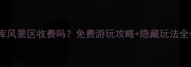 图片 汤河水库风景区收费吗？免费游玩攻略+隐藏玩法全公开！1