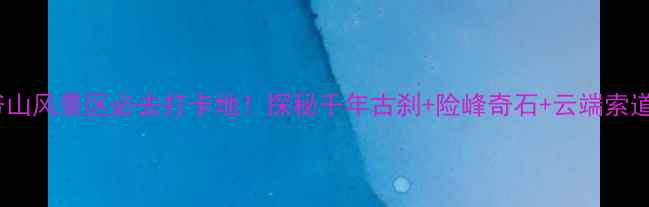 汾阳老爷山风景区必去打卡地探秘千年古刹险峰奇石云端索道全攻略