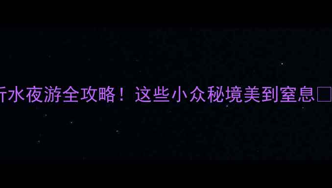 沂水夜游全攻略这些小众秘境美到窒息