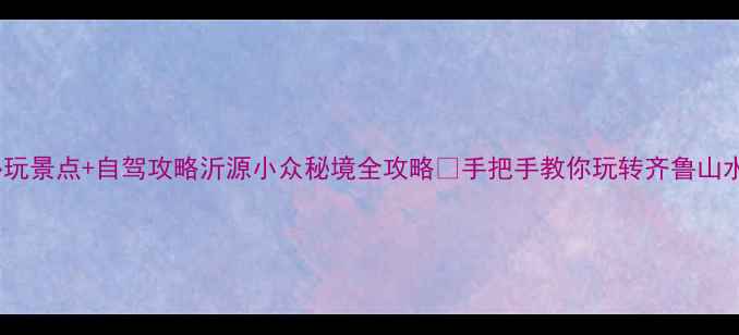 图片 沂源必玩景点+自驾攻略沂源小众秘境全攻略🌄手把手教你玩转齐鲁山水间🚗2