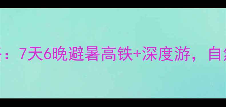 沈阳到长白山旅游专列全攻略7天6晚避暑高铁深度游自然风光民俗体验一站式畅玩