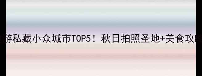 沈阳周边游私藏小众城市TOP5秋日拍照圣地美食攻略全公开