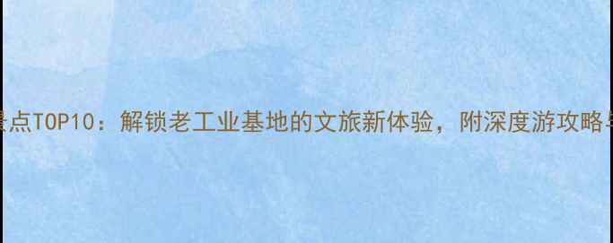 图片 沈阳必去景点TOP10：解锁老工业基地的文旅新体验，附深度游攻略与交通指南