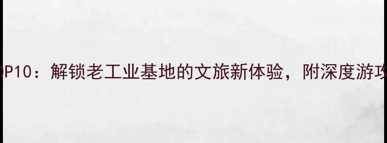沈阳必去景点TOP10解锁老工业基地的文旅新体验附深度游攻略与交通指南
