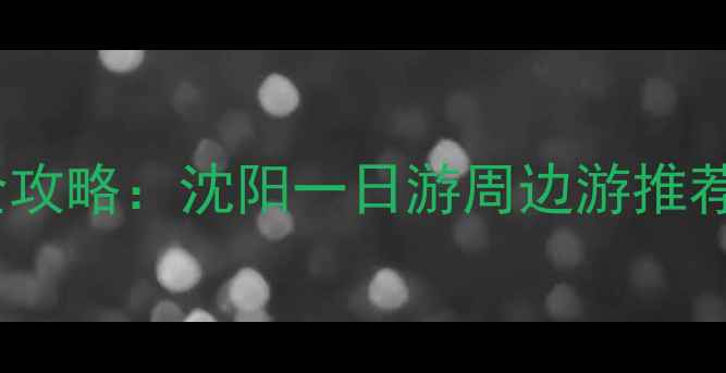 图片 沈阳必去景点全攻略：沈阳一日游周边游推荐+美食住宿指南