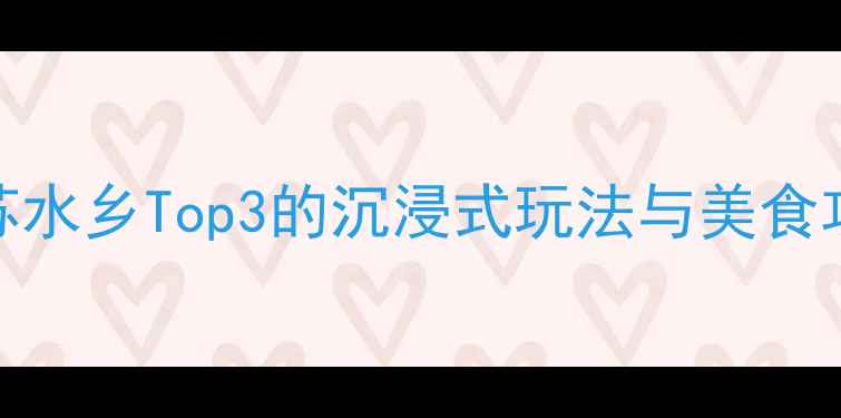 图片 沙沟古镇必去！江苏水乡Top3的沉浸式玩法与美食攻略（附交通指南）