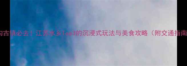 图片 沙沟古镇必去！江苏水乡Top3的沉浸式玩法与美食攻略（附交通指南）1
