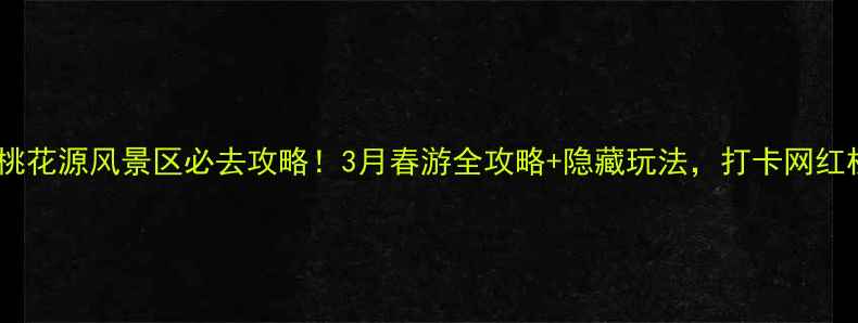 图片 沙河桃花源风景区必去攻略！3月春游全攻略+隐藏玩法，打卡网红机位1