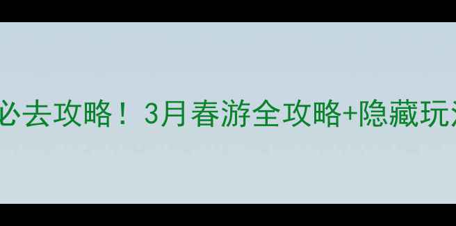 沙河桃花源风景区必去攻略3月春游全攻略隐藏玩法打卡网红机位