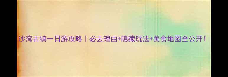 图片 沙湾古镇一日游攻略｜必去理由+隐藏玩法+美食地图全公开！