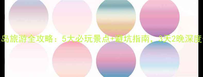沙美岛旅游全攻略5大必玩景点避坑指南3天2晚深度体验
