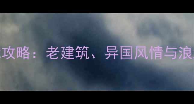 图片 沙面岛必玩攻略：老建筑、异国风情与浪漫打卡地全