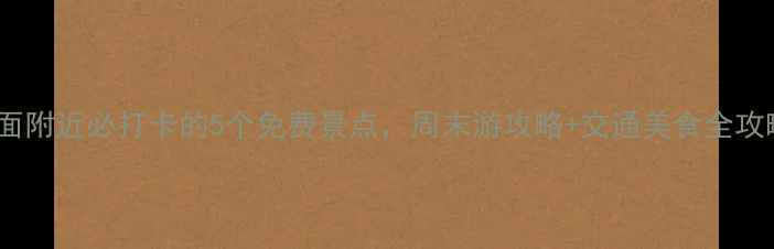 沙面附近必打卡的5个免费景点周末游攻略交通美食全攻略