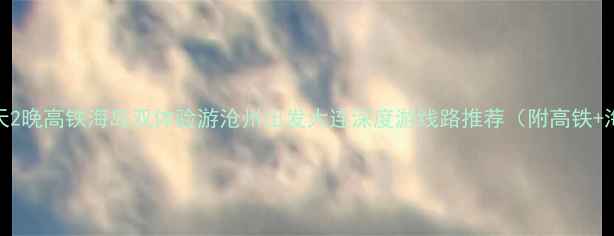 图片 沧州到大连3天2晚高铁海岛双体验游沧州出发大连深度游线路推荐（附高铁+海岛全攻略）1