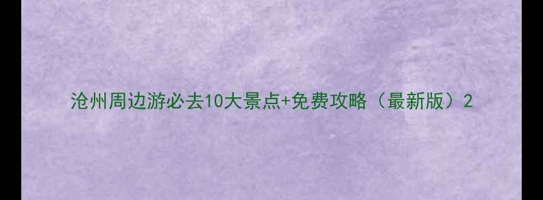 沧州周边游必去10大景点免费攻略最新版