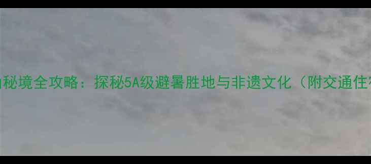 沧源佤山秘境全攻略探秘5A级避暑胜地与非遗文化附交通住宿指南