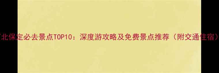 河北保定必去景点TOP10深度游攻略及免费景点推荐附交通住宿