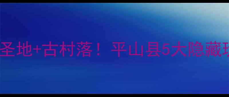 图片 河北小瑞士+红色圣地+古村落！平山县5大隐藏玩法被我扒出来了