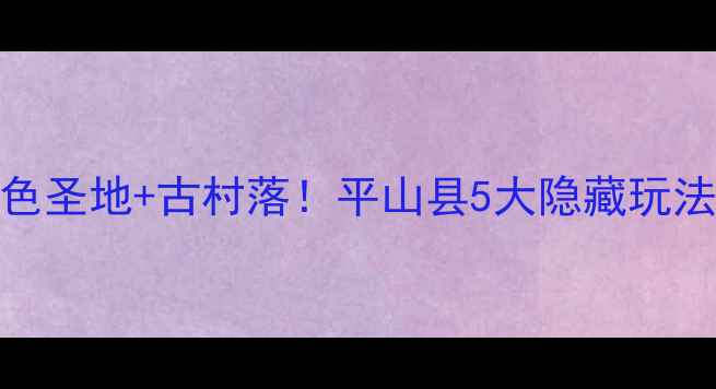 河北小瑞士红色圣地古村落平山县5大隐藏玩法被我扒出来了