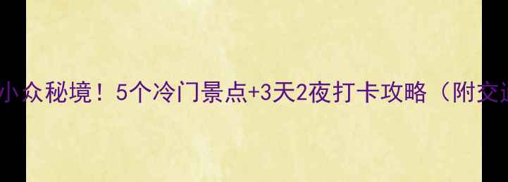 图片 河北必去小众秘境！5个冷门景点+3天2夜打卡攻略（附交通住宿）1