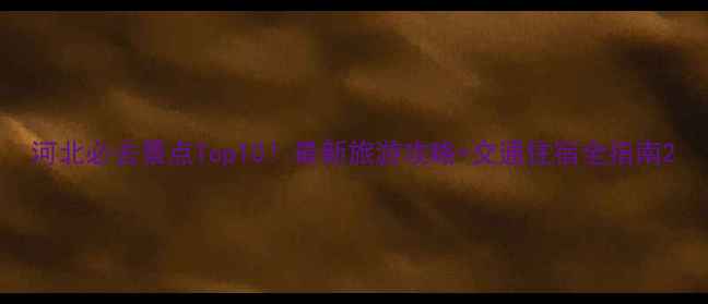 图片 河北必去景点Top10！最新旅游攻略+交通住宿全指南2