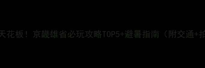 河北漂流天花板京畿雄省必玩攻略TOP5避暑指南附交通拍照点位
