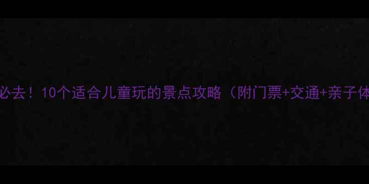 图片 河南亲子游必去！10个适合儿童玩的景点攻略（附门票+交通+亲子体验）最新版