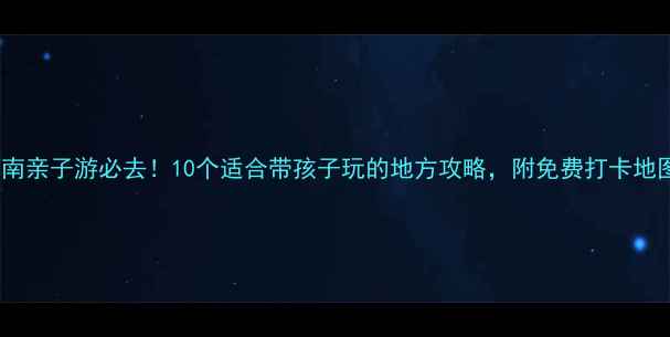 图片 河南亲子游必去！10个适合带孩子玩的地方攻略，附免费打卡地图1