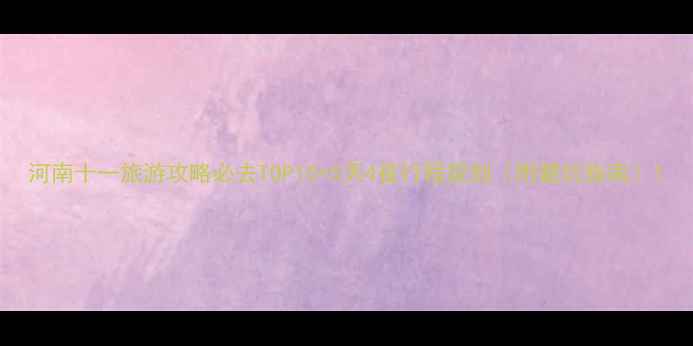 图片 河南十一旅游攻略必去TOP10+5天4夜行程规划（附避坑指南）1