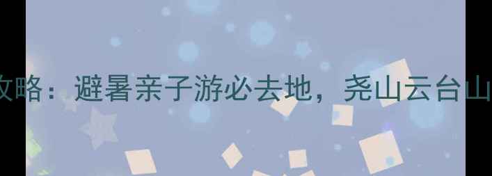 图片 河南十大漂流景区全攻略：避暑亲子游必去地，尧山云台山玻璃栈道+水上项目全