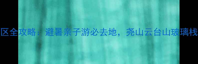 图片 河南十大漂流景区全攻略：避暑亲子游必去地，尧山云台山玻璃栈道+水上项目全1