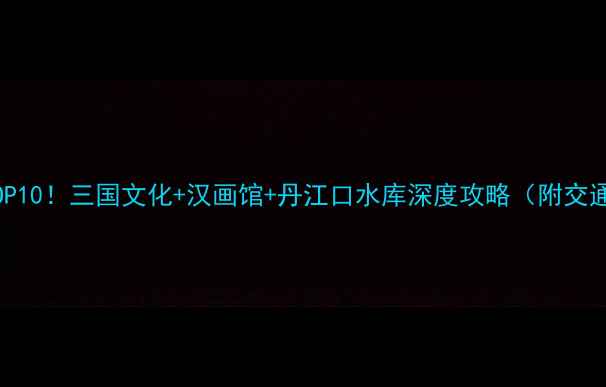 图片 河南南阳必去景点TOP10！三国文化+汉画馆+丹江口水库深度攻略（附交通美食住宿全指南）1