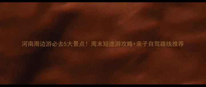 图片 河南周边游必去5大景点！周末短途游攻略+亲子自驾路线推荐