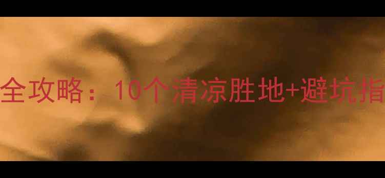 河南夏日避暑全攻略10个清凉胜地避坑指南最新版