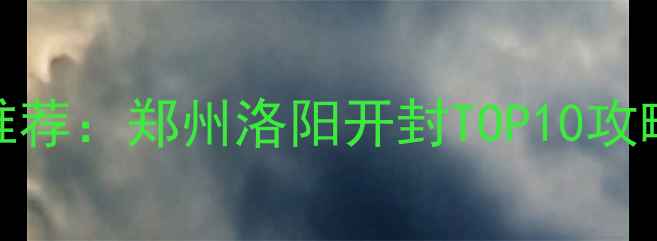 图片 河南必去景点推荐：郑州洛阳开封TOP10攻略+隐藏玩法全1