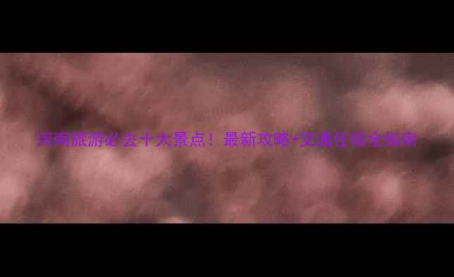 图片 河南旅游必去十大景点！最新攻略+交通住宿全指南